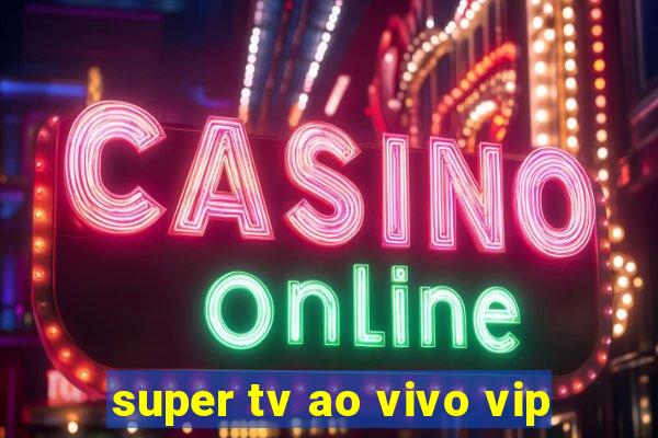 super tv ao vivo vip